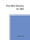 Post-office directory for 1866. Alphabetical list of post-offices in the United States, with the names of post-masters Cover Image