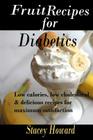 Fruit Recipes for Diabetics: Low calories, low cholesterol & delicious recipes for maximum satisfaction By Stacey Howard Cover Image