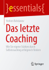 Das Letzte Coaching: Wie Sie Eigene Stärken Durch Selbstcoaching Erfolgreich Fördern (Essentials) Cover Image