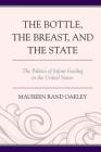 The Bottle, the Breast, and the State: The Politics of Infant Feeding in the United States By Maureen Rand Oakley Cover Image