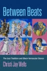 Between Beats: The Jazz Tradition and Black Vernacular Dance By Christi Jay Wells Cover Image