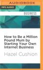 How to Be a Million Pound Mum by Starting Your Own Internet Business Cover Image