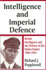 Intelligence and Imperial Defence: British Intelligence and the Defence of the Indian Empire 1904-1924 (Studies in Intelligence) By Richard J. Popplewell, Richard James Popplewell Cover Image