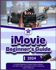 iMovie Beginner's Guide: Complete Beginner to Expert Guide to Master the Latest Tools, Techniques & Tips Stunning Video Production Cover Image