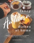 Fancy Autumn Dishes at Home: Save Some Bucks and Embrace Autumn with Fresh Home Cooked Meals By Stephanie Sharp Cover Image