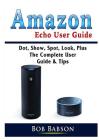 Amazon Echo User Guide: Dot, Show, Spot, Look, Plus The Complete User Guide & Tips Cover Image