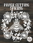 Paper Cutting Spring: Spring Papercraft, 25 Beautiful Papercut Templates, Designs and Patterns, Perfect for Beginners with Pages to Cut Out Cover Image
