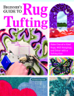 Beginner's Guide to Rug Tufting: Everything You Need to Know to Make Your Own DIY Rugs with a Tufting Gun By Kristen Girard Cover Image
