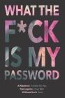 What The F*ck Is My Password: Password Organizer Notebook: Internet Password Logbook/ Password Tracker So You Can Log Into Your Shit Without Brain F Cover Image