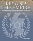Beyond the Empire: A Guide to the Roman Remains in Scotland By Andrew Tibbs Cover Image