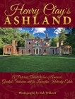 Henry Clay's Ashland: A Pictorial Tribute to One of America's Greatest Statesmen and His Lexington, Kentucky Estate By Bob Willcutt (Photographer) Cover Image