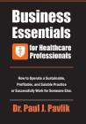 Business Essentials for Healthcare Professionals: How to Operate a Sustainable, Profitable, and Salable Practice or Successfully Work for Someone Else By Paul J. Pavlik Cover Image