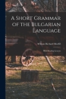 A Short Grammar of the Bulgarian Language: With Reading Lessons By William Richard 1834-1909 Morfill Cover Image