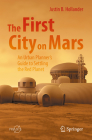 The First City on Mars: An Urban Planner's Guide to Settling the Red Planet (Springer Praxis Books) By Justin B. Hollander Cover Image