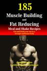 185 Muscle Building and Fat Reducing Meal and Shake Recipes: Eat and Drink your way to a stronger and leaner body Cover Image