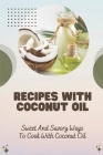 Recipes With Coconut Oil: Sweet And Savory Ways To Cook With Coconut Oil: Coconut Oil Recipes Dinner By Micah Bacak Cover Image