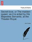 Secret-Love, or the Maiden-Queen: As It Is Acted by His Majesties Servants, at the Theater-Royal. By John Dryden Cover Image