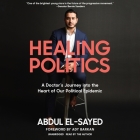 Healing Politics Lib/E: A Doctor's Journey Into the Heart of Our Political Epidemic By Abdul El-Sayed (Read by), Ady Barkan (Read by) Cover Image