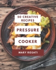 50 Creative Pressure Cooker Recipes: The Highest Rated Pressure Cooker Cookbook You Should Read By Mary Rosati Cover Image