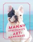 Manny the Frenchie's Art of Happiness By Manny the Frenchie Cover Image