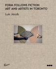 Form Follows Fiction: Art and Artists in Toronto By Luis Jacob, Kent Monkman (Artist), Suzy Lake (Artist) Cover Image