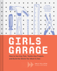 Girls Garage: How to Use Any Tool, Tackle Any Project, and Build the World You Want to See (Teenage Trailblazers, STEM Building Projects for Girls) By Emily Pilloton, Kate Bingaman-Burt (By (artist)) Cover Image