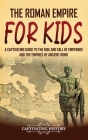 The Roman Empire for Kids: A Captivating Guide to the Rise and Fall of Emperors and the Empires of Ancient Rome By Captivating History Cover Image