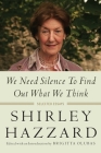 We Need Silence to Find Out What We Think: Selected Essays By Shirley Hazzard, Brigitta Olubas (Editor) Cover Image