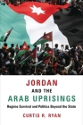 Jordan and the Arab Uprisings: Regime Survival and Politics Beyond the State (Columbia Studies in Middle East Politics) By Curtis R. Ryan Cover Image