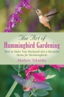 The Art of Hummingbird Gardening: How to Make Your Backyard into a Beautiful Home for Hummingbirds By Mathew Tekulsky Cover Image