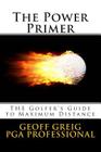 The Power Primer: THE Golfers Guide to Maximum Distance By Geoff Greig Cover Image