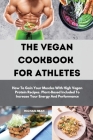 The Vegan Cookbook For Athletes: How To Gain Your Muscles With High Vegan Protein Recipes. Plant-Based Included To Increase Your Energy And Performanc Cover Image