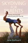 Skydiving for Parents: Raising amazing kids without going into free fall By Jane Bullivant Cover Image