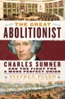 The Great Abolitionist: Charles Sumner and the Fight for a More Perfect Union By Stephen Puleo Cover Image