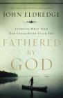 Fathered by God: Learning What Your Dad Could Never Teach You By John Eldredge Cover Image