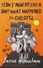 Didn't Nobody Give a Shit What Happened to Carlotta By James Hannaham Cover Image