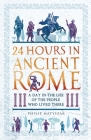 24 Hours in Ancient Rome: A Day in the Life of the People Who Lived There (24 Hours in Ancient History) By Philip Matyszak Cover Image