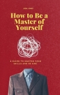 How to Be a Master of Yourself: A Guide to Master Your Skills and Be One By Josh Jones Cover Image