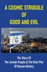 A Cosmic Struggle Of Good And Evil: The Story Of The Jewish People & The Real Plot Of Human History: The Impact Of Jewish Values On Civilization By Monty Carter Cover Image