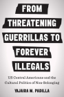 From Threatening Guerrillas to Forever Illegals: US Central Americans and the Cultural Politics of Non-Belonging (Latinx: The Future is Now) Cover Image