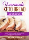 Homemade Keto Bread Cookbook: 100 Low-Carb Ketogenic Bread Recipes to Kick your Carb Cravings. By Tamara Milton Cover Image