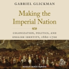 Making the Imperial Nation: Colonization, Politics, and English Identity, 1660-1700 By Gabriel Glickman, Derek Perkins (Read by) Cover Image