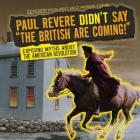 Paul Revere Didn't Say the British Are Coming!: Exposing Myths about the American Revolution (Exposed! Myths about Early American History) By Shalini Saxena Cover Image