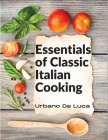 Essentials of Classic Italian Cooking: Italian Dishes Made for the Modern Kitchen By Urbano de Luca Cover Image