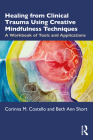 Healing from Clinical Trauma Using Creative Mindfulness Techniques: A Workbook of Tools and Applications By Corinna M. Costello, Beth Ann Short Cover Image