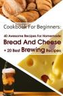 Cookbook For Beginners: 40 Awesome Recipes For Homemade Bread And Cheese + 20 Best Brewing Recipes: (Cheese Making Techniques, Bread Baking Te By Lina Lockman, Bruce Jones, Sylvia Burns Cover Image