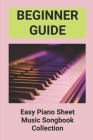 Beginner Guide: Easy Piano Sheet Music Songbook Collection: Piano Lesson Books For Beginners Cover Image
