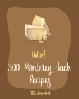 Hello! 300 Monterey Jack Recipes: Best Monterey Jack Cookbook Ever For Beginners [Lasagna Recipe, Enchilada Cookbook, Mexican Casserole Cookbook, Grou Cover Image