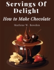 Servings Of Delight - How to Make Chocolate By Marlene W Bowden Cover Image