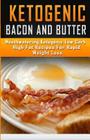 Ketogenic Bacon and Butter Recipes: Mouthwatering Ketogenic Low Carb High Fat Recipes For Rapid Weight Loss By Jeanne K. Johnson Cover Image